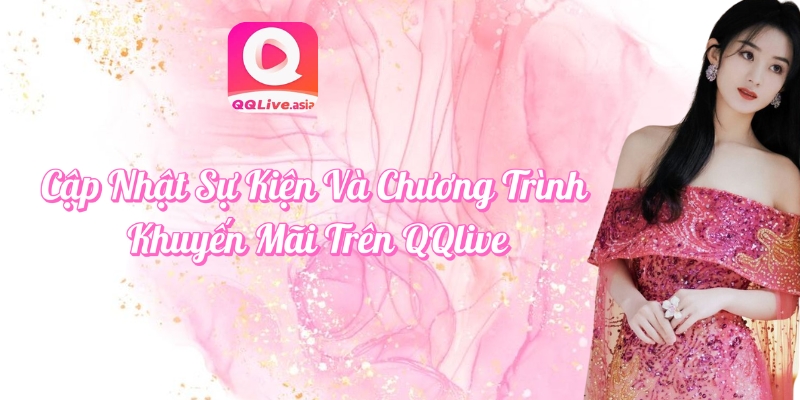 Cập Nhật Sự Kiện QQLive Và Chương Trình Khuyến Mãi Hấp Dẫn 4 Sự kiện QQlive 2025 – Thách thức idol