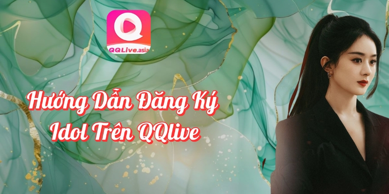 Làm Thế Nào Để Trở Thành Idol QQlive? Tìm Hiểu Ngay! 2 Hướng dẫn đăng ký idol QQlive – Bắt đầu dễ dàng