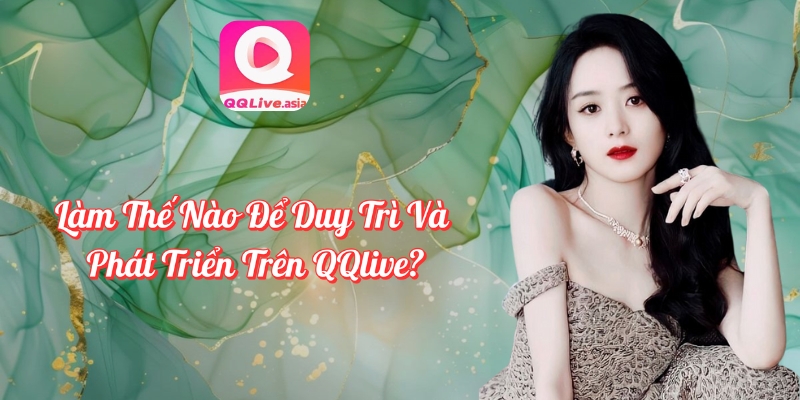 Làm Thế Nào Để Trở Thành Idol QQlive? Tìm Hiểu Ngay! 4 Làm thế nào để phát triển lâu dài trên QQlive