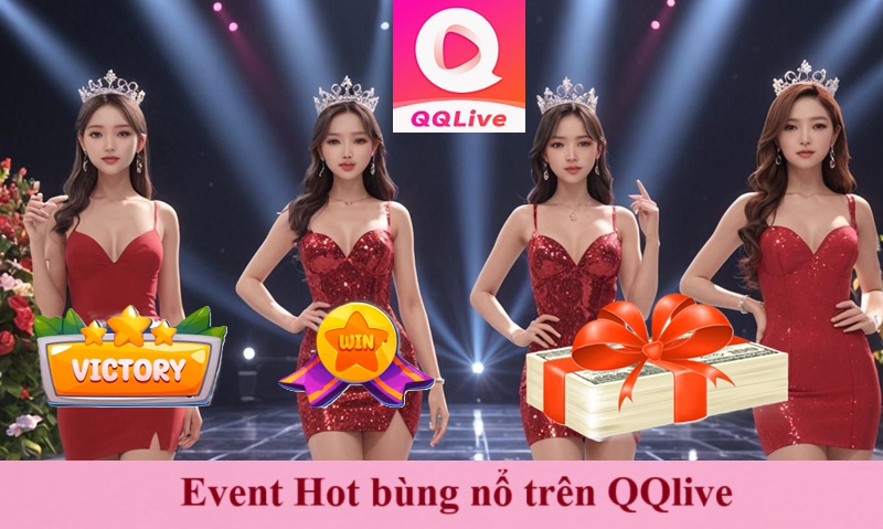 App live show hàng QQ live: Trải nghiệm cơn sốt "Idol 18+" siêu mượt 3 Event Hot bùng nổ trên QQlive